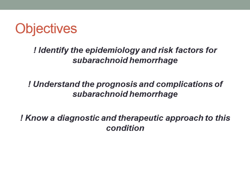 Objectives ! Identify the epidemiology and risk factors for subarachnoid hemorrhage ! Understand the